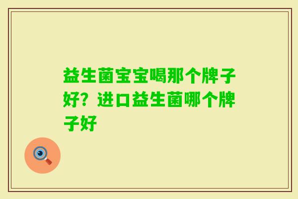 益生菌宝宝喝那个牌子好？进口益生菌哪个牌子好