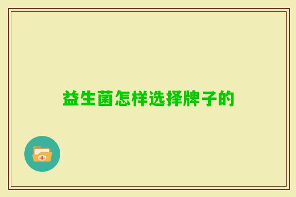 益生菌怎样选择牌子的 益生菌怎样选择牌子的