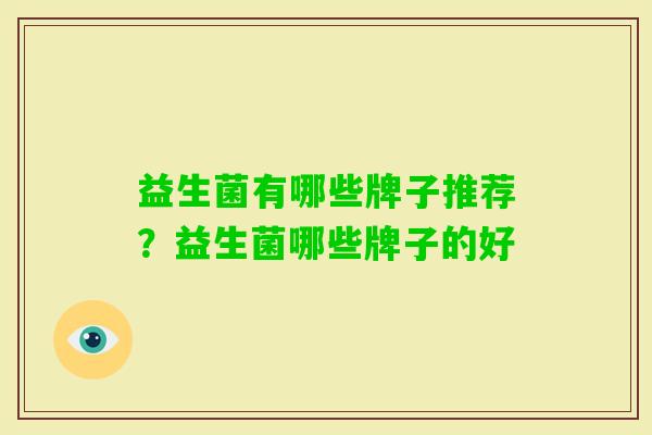 益生菌有哪些牌子推荐?益生菌哪些牌子的好 益生菌有哪些牌子推荐?益生菌哪些牌子的好