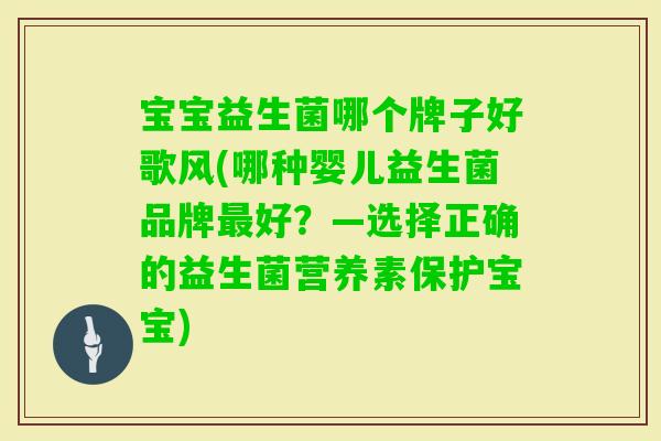 宝宝益生菌哪个牌子好歌风(哪种婴儿益生菌品牌好?—选择正确的益生菌营养素保护宝宝) 宝宝益生菌哪个牌子好歌风(哪种婴儿益生菌品牌好?—选择正确的益生菌营养素保护宝宝)
