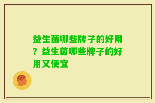 益生菌哪些牌子的好用?益生菌哪些牌子的好用又便宜 益生菌哪些牌子的好用?益生菌哪些牌子的好用又便宜