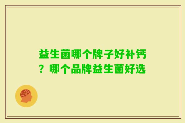 益生菌哪个牌子好补钙？哪个品牌益生菌好选