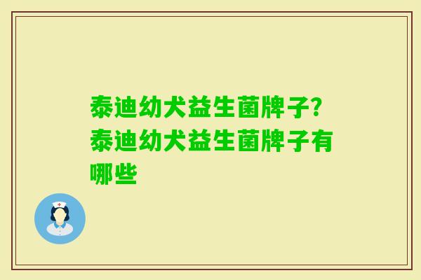 泰迪幼犬益生菌牌子?泰迪幼犬益生菌牌子有哪些 泰迪幼犬益生菌牌子?泰迪幼犬益生菌牌子有哪些