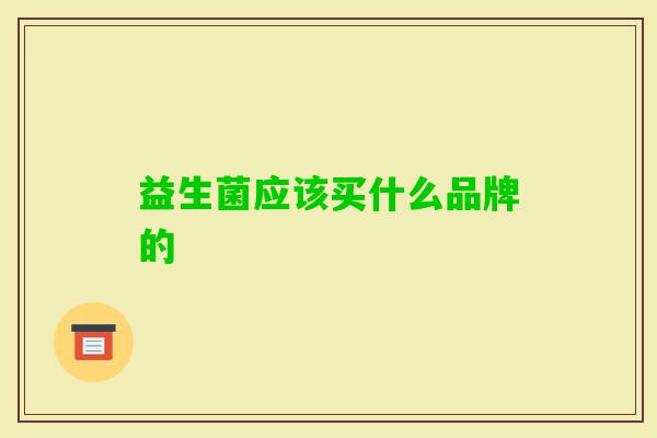 益生菌应该买什么品牌的 益生菌应该买什么品牌的
