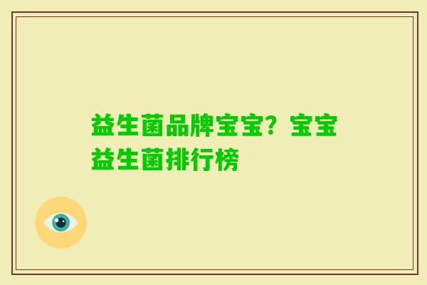 益生菌品牌宝宝?宝宝益生菌排行榜 益生菌品牌宝宝?宝宝益生菌排行榜