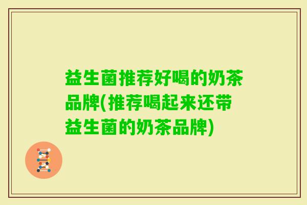 益生菌推荐好喝的奶茶品牌(推荐喝起来还带益生菌的奶茶品牌) 益生菌推荐好喝的奶茶品牌(推荐喝起来还带益生菌的奶茶品牌)