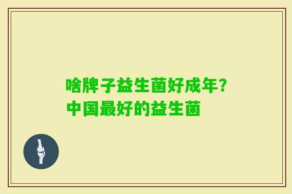啥牌子益生菌好成年？中国好的益生菌