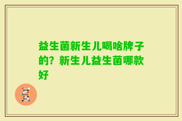 益生菌新生儿喝啥牌子的？新生儿益生菌哪款好