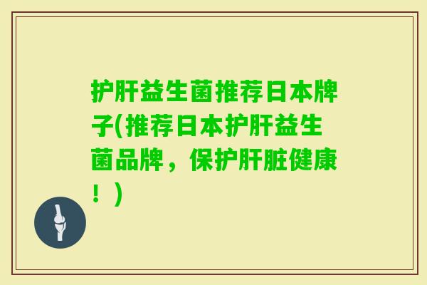 益生菌推荐日本牌子(推荐日本益生菌品牌,保护健康!) 益生菌推荐日本牌子(推荐日本益生菌品牌,保护健康!)