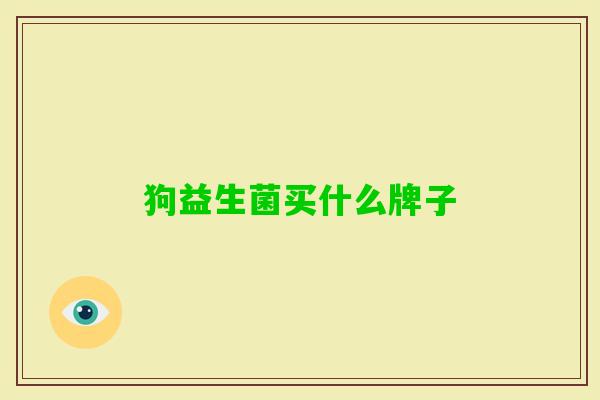 狗益生菌买什么牌子 狗益生菌买什么牌子