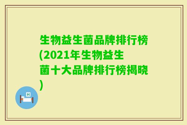 生物益生菌品牌排行榜(2021年生物益生菌十大品牌排行榜揭晓) 生物益生菌品牌排行榜(2021年生物益生菌十大品牌排行榜揭晓)