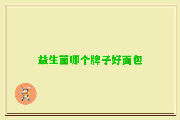 益生菌哪个牌子好面包 益生菌哪个牌子好面包