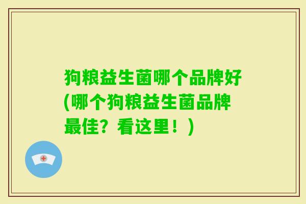 狗粮益生菌哪个品牌好(哪个狗粮益生菌品牌佳?看这里!) 狗粮益生菌哪个品牌好(哪个狗粮益生菌品牌佳?看这里!)