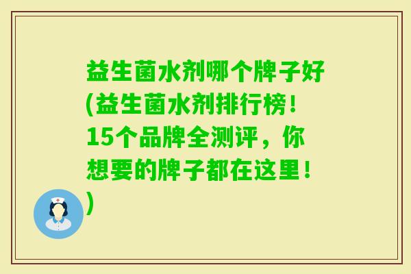 益生菌水剂哪个牌子好(益生菌水剂排行榜!15个品牌全测评,你想要的牌子都在这里!) 益生菌水剂哪个牌子好(益生菌水剂排行榜!15个品牌全测评,你想要的牌子都在这里!)