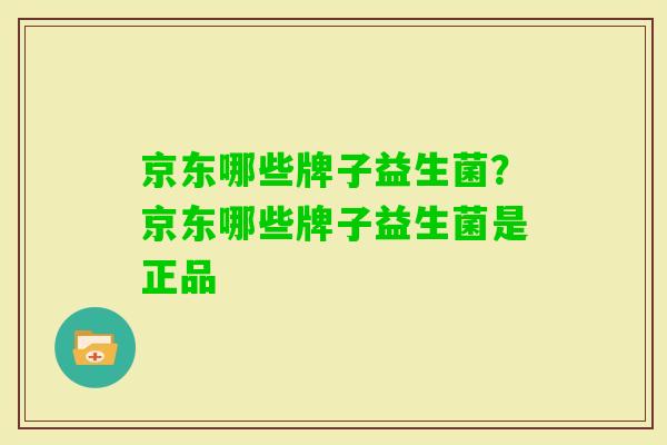 京东哪些牌子益生菌?京东哪些牌子益生菌是正品 京东哪些牌子益生菌?京东哪些牌子益生菌是正品
