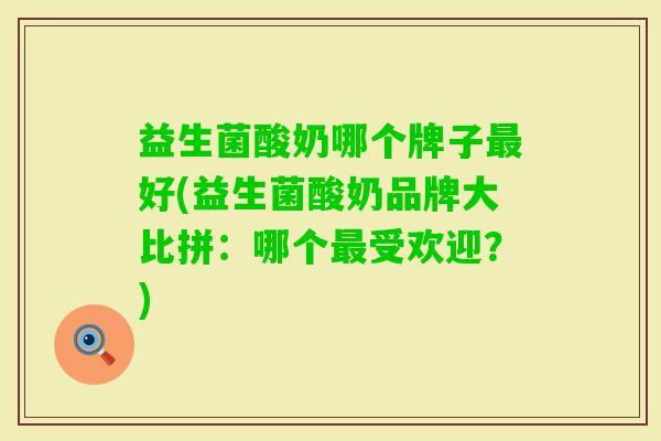 益生菌酸奶哪个牌子好(益生菌酸奶品牌大比拼：哪个受欢迎？)