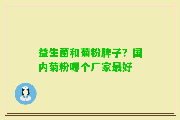 益生菌和菊粉牌子?国内菊粉哪个厂家好 益生菌和菊粉牌子?国内菊粉哪个厂家好