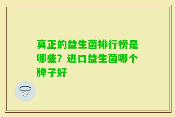 真正的益生菌排行榜是哪些?进口益生菌哪个牌子好 真正的益生菌排行榜是哪些?进口益生菌哪个牌子好