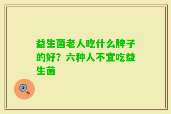 益生菌老人吃什么牌子的好？六种人不宜吃益生菌