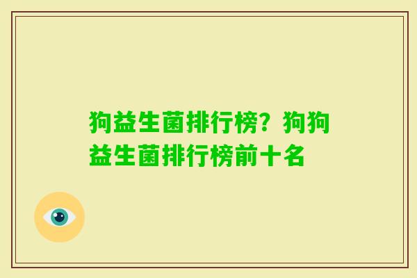 狗益生菌排行榜?狗狗益生菌排行榜前十名 狗益生菌排行榜?狗狗益生菌排行榜前十名