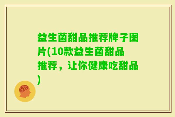 益生菌甜品推荐牌子图片(10款益生菌甜品推荐,让你健康吃甜品) 益生菌甜品推荐牌子图片(10款益生菌甜品推荐,让你健康吃甜品)