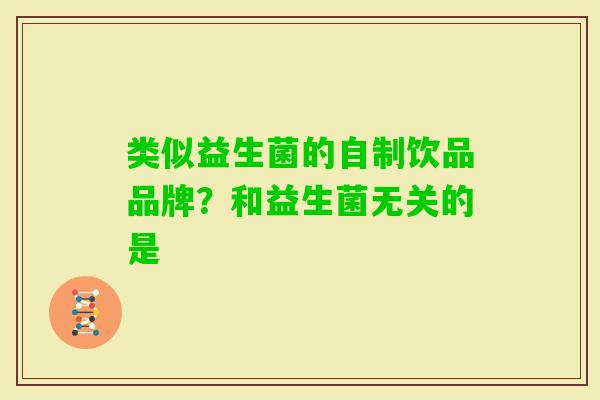 类似益生菌的自制饮品品牌?和益生菌无关的是 类似益生菌的自制饮品品牌?和益生菌无关的是