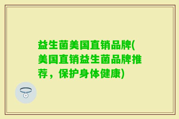 益生菌美国直销品牌(美国直销益生菌品牌推荐,保护身体健康) 益生菌美国直销品牌(美国直销益生菌品牌推荐,保护身体健康)