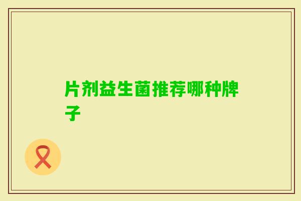 片剂益生菌推荐哪种牌子 片剂益生菌推荐哪种牌子