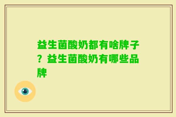 益生菌酸奶都有啥牌子?益生菌酸奶有哪些品牌 益生菌酸奶都有啥牌子?益生菌酸奶有哪些品牌