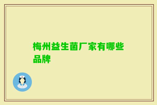 梅州益生菌厂家有哪些品牌 梅州益生菌厂家有哪些品牌