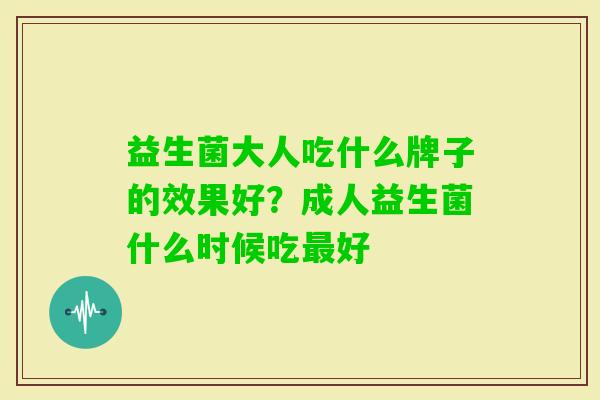 益生菌大人吃什么牌子的效果好？成人益生菌什么时候吃好