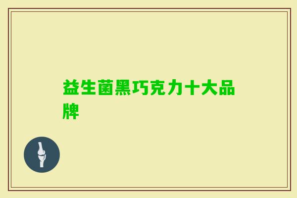 益生菌黑巧克力十大品牌 益生菌黑巧克力十大品牌