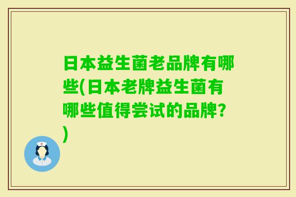 日本益生菌老品牌有哪些(日本老牌益生菌有哪些值得尝试的品牌？)