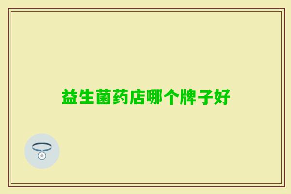 益生菌药店哪个牌子好 益生菌药店哪个牌子好