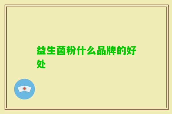 益生菌粉什么品牌的好处 益生菌粉什么品牌的好处
