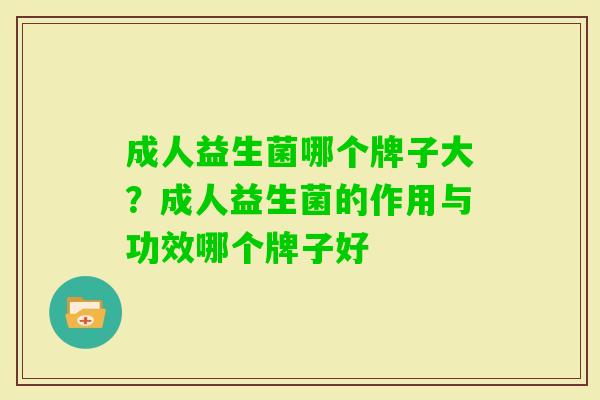 成人益生菌哪个牌子大？成人益生菌的作用与功效哪个牌子好
