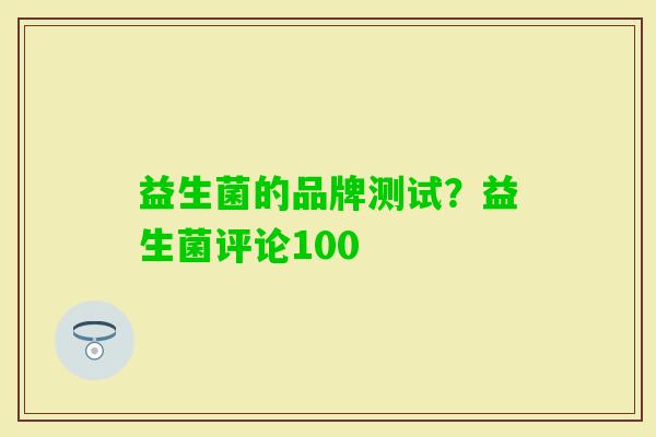 益生菌的品牌测试?益生菌评论100 益生菌的品牌测试?益生菌评论100