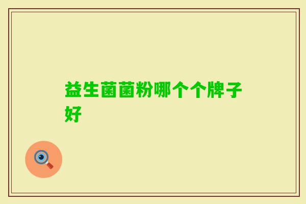 益生菌菌粉哪个个牌子好 益生菌菌粉哪个个牌子好