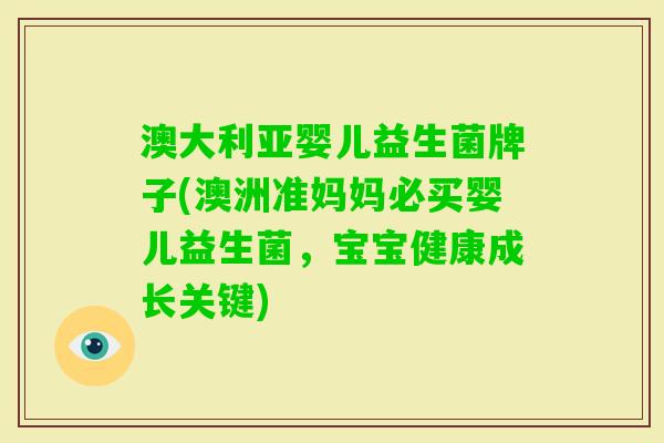 澳大利亚婴儿益生菌牌子(澳洲准妈妈必买婴儿益生菌,宝宝健康成长关键) 澳大利亚婴儿益生菌牌子(澳洲准妈妈必买婴儿益生菌,宝宝健康成长关键)