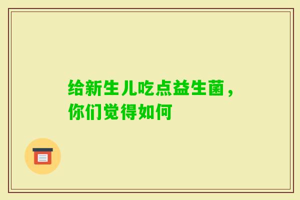 给新生儿吃点益生菌,你们觉得如何 给新生儿吃点益生菌,你们觉得如何