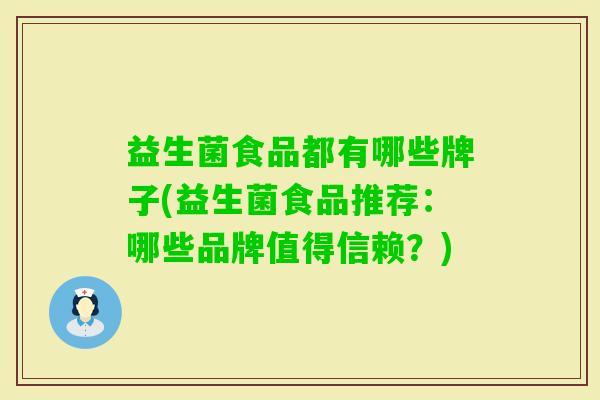 益生菌食品都有哪些牌子(益生菌食品推荐:哪些品牌值得信赖?) 益生菌食品都有哪些牌子(益生菌食品推荐:哪些品牌值得信赖?)