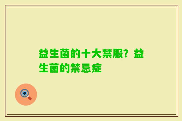 益生菌的十大禁服?益生菌的禁忌症 益生菌的十大禁服?益生菌的禁忌症