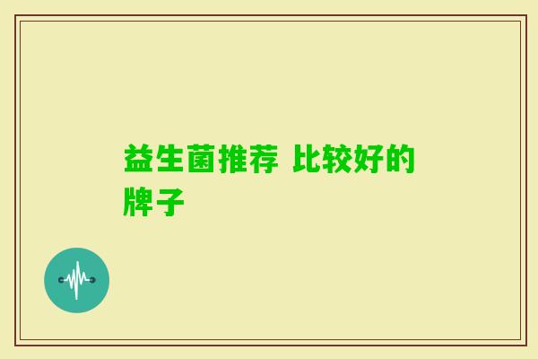 益生菌推荐 比较好的牌子