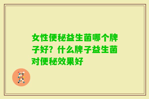 女性益生菌哪个牌子好?什么牌子益生菌对效果好 女性益生菌哪个牌子好?什么牌子益生菌对效果好