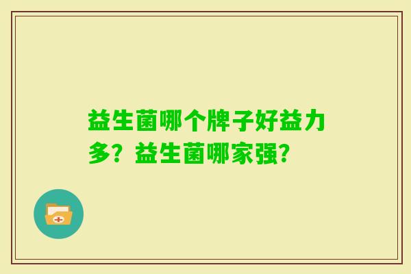 益生菌哪个牌子好益力多?益生菌哪家强? 益生菌哪个牌子好益力多?益生菌哪家强?