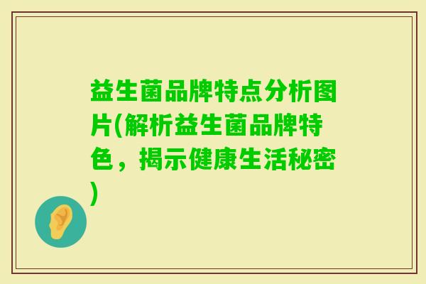 益生菌品牌特点分析图片(解析益生菌品牌特色,揭示健康生活秘密) 益生菌品牌特点分析图片(解析益生菌品牌特色,揭示健康生活秘密)