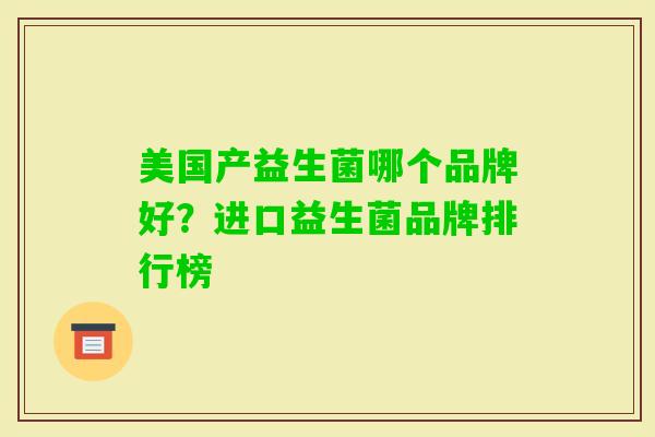 美国产益生菌哪个品牌好？进口益生菌品牌排行榜