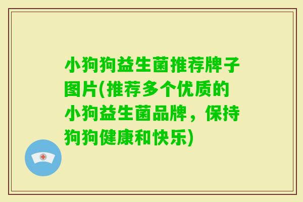 小狗狗益生菌推荐牌子图片(推荐多个优质的小狗益生菌品牌,保持狗狗健康和快乐) 小狗狗益生菌推荐牌子图片(推荐多个优质的小狗益生菌品牌,保持狗狗健康和快乐)
