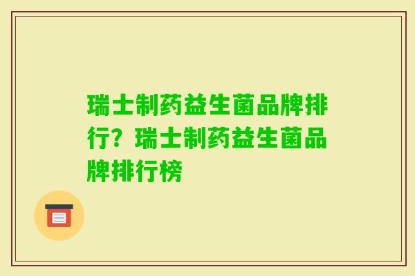 瑞士制药益生菌品牌排行?瑞士制药益生菌品牌排行榜 瑞士制药益生菌品牌排行?瑞士制药益生菌品牌排行榜