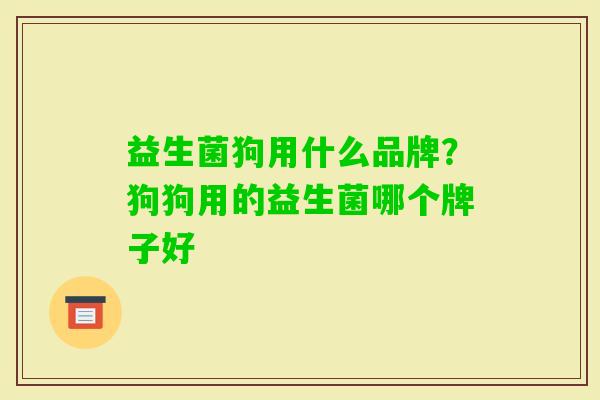 益生菌狗用什么品牌？狗狗用的益生菌哪个牌子好